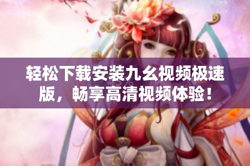 轻松下载安装九幺视频极速版，畅享高清视频体验！