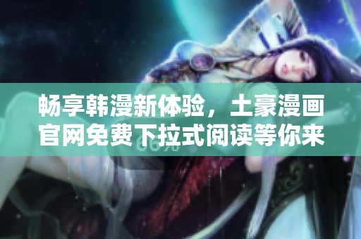 畅享韩漫新体验，土豪漫画官网免费下拉式阅读等你来探寻