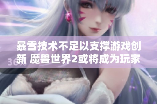 暴雪技术不足以支撑游戏创新 魔兽世界2或将成为玩家心中的遥不可及梦想