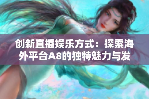 创新直播娱乐方式：探索海外平台A8的独特魅力与发展潜力