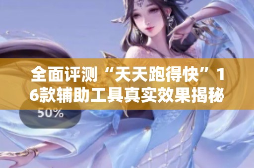 全面评测“天天跑得快”16款辅助工具真实效果揭秘与外挂实态分析