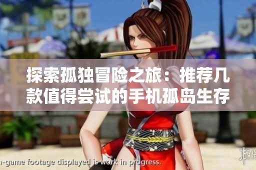 探索孤独冒险之旅：推荐几款值得尝试的手机孤岛生存游戏指南