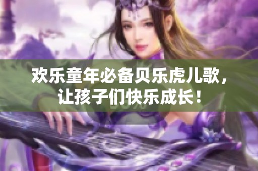 欢乐童年必备贝乐虎儿歌，让孩子们快乐成长！