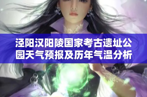 泾阳汉阳陵国家考古遗址公园天气预报及历年气温分析与旅游指数指南