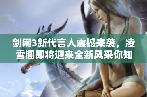 剑网3新代言人震撼来袭，凌雪阁即将迎来全新风采你知道是谁吗