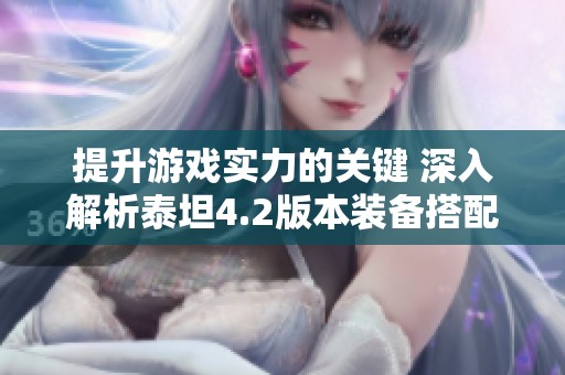 提升游戏实力的关键 深入解析泰坦4.2版本装备搭配策略
