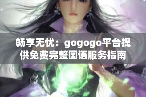 畅享无忧：gogogo平台提供免费完整国语服务指南