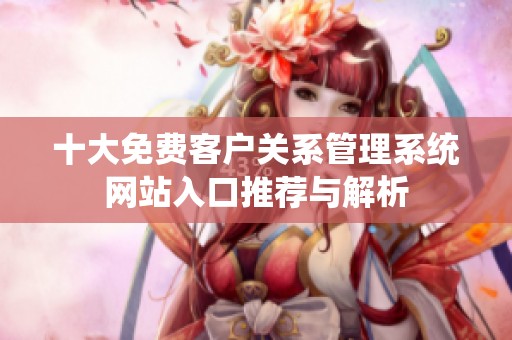 十大免费客户关系管理系统网站入口推荐与解析