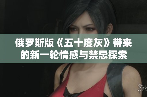 俄罗斯版《五十度灰》带来的新一轮情感与禁忌探索