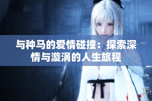 与种马的爱情碰撞：探索深情与漩涡的人生旅程