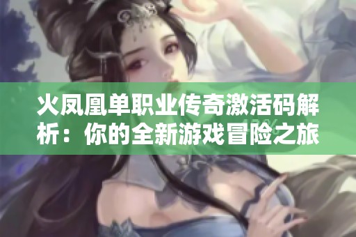 火凤凰单职业传奇激活码解析：你的全新游戏冒险之旅从这里开始