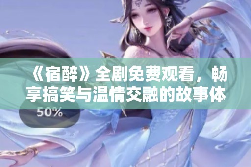 《宿醉》全剧免费观看，畅享搞笑与温情交融的故事体验