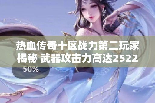 热血传奇十区战力第二玩家揭秘 武器攻击力高达25222究竟有多厉害