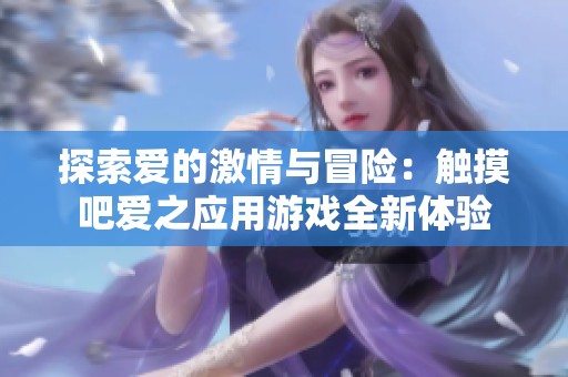 探索爱的激情与冒险：触摸吧爱之应用游戏全新体验
