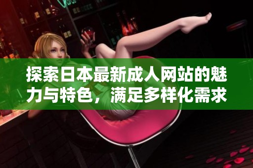 探索日本最新成人网站的魅力与特色，满足多样化需求