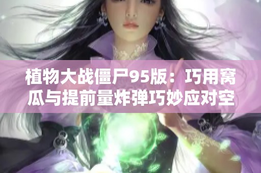 植物大战僵尸95版：巧用窝瓜与提前量炸弹巧妙应对空降兵套路解析
