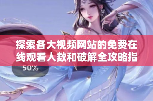 探索各大视频网站的免费在线观看人数和破解全攻略指南