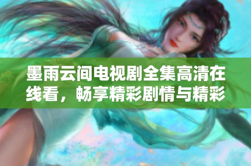 墨雨云间电视剧全集高清在线看，畅享精彩剧情与精彩演技