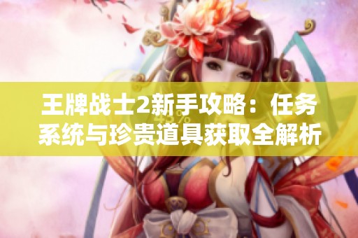 王牌战士2新手攻略：任务系统与珍贵道具获取全解析立即上手尽享游戏乐趣