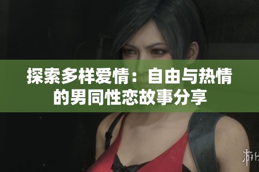 探索多样爱情：自由与热情的男同性恋故事分享