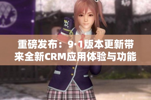 重磅发布：9·1版本更新带来全新CRM应用体验与功能升级