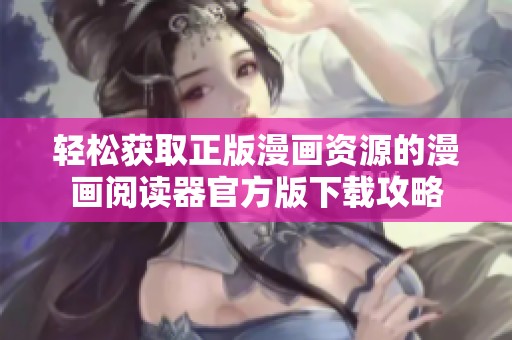 轻松获取正版漫画资源的漫画阅读器官方版下载攻略
