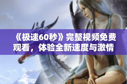 《极速60秒》完整视频免费观看，体验全新速度与激情之旅