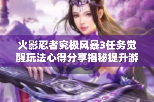 火影忍者究极风暴3任务觉醒玩法心得分享揭秘提升游戏体验的技巧与策略