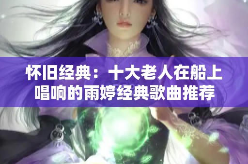 怀旧经典：十大老人在船上唱响的雨婷经典歌曲推荐