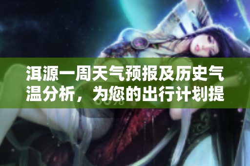 洱源一周天气预报及历史气温分析，为您的出行计划提供最佳旅游指数参考