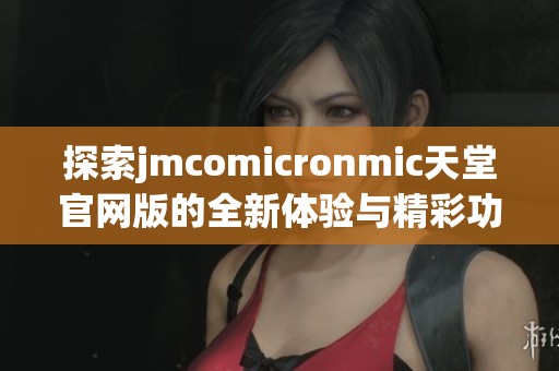 探索jmcomicronmic天堂官网版的全新体验与精彩功能介绍