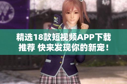 精选18款短视频APP下载推荐 快来发现你的新宠！