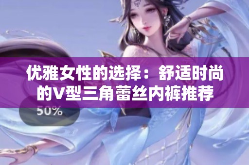 优雅女性的选择：舒适时尚的V型三角蕾丝内裤推荐