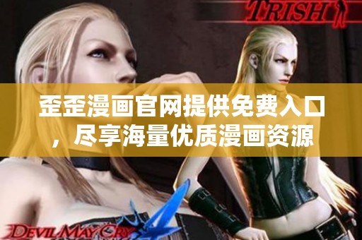 歪歪漫画官网提供免费入口，尽享海量优质漫画资源
