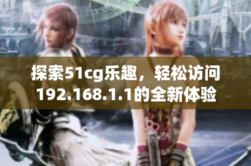 探索51cg乐趣，轻松访问192.168.1.1的全新体验
