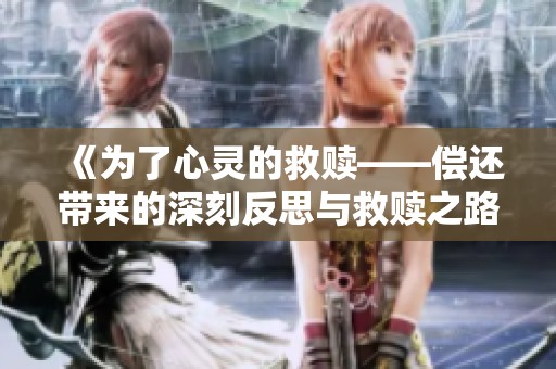 《为了心灵的救赎——偿还带来的深刻反思与救赎之路》