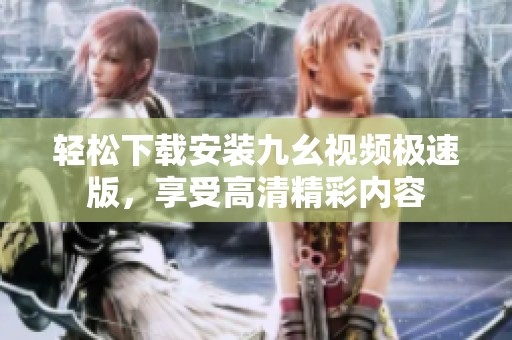 轻松下载安装九幺视频极速版，享受高清精彩内容