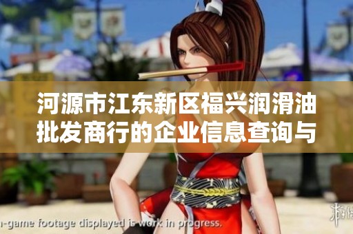 河源市江东新区福兴润滑油批发商行的企业信息查询与经营分析