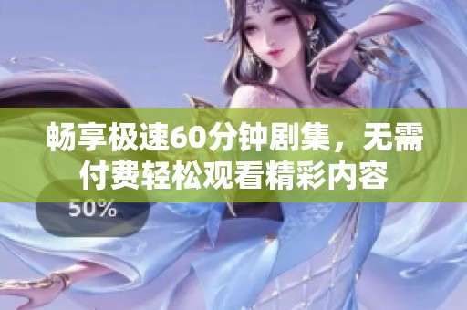畅享极速60分钟剧集，无需付费轻松观看精彩内容