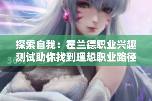 探索自我：霍兰德职业兴趣测试助你找到理想职业路径