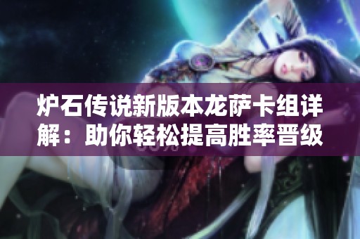 炉石传说新版本龙萨卡组详解：助你轻松提高胜率晋级亚服排行榜的方法揭秘
