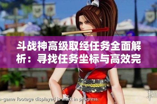 斗战神高级取经任务全面解析：寻找任务坐标与高效完成攻略技巧