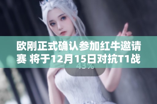 欧刚正式确认参加红牛邀请赛 将于12月15日对抗T1战队冠军阵容