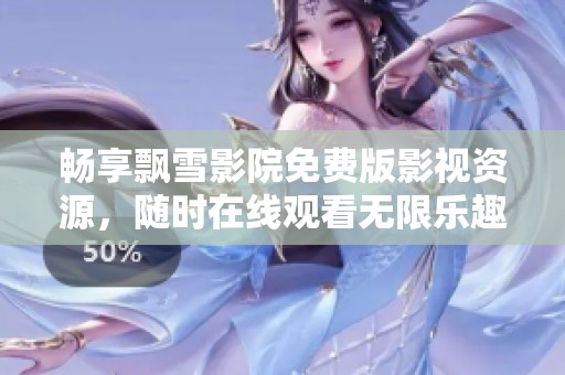 畅享飘雪影院免费版影视资源，随时在线观看无限乐趣