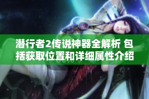 潜行者2传说神器全解析 包括获取位置和详细属性介绍指南