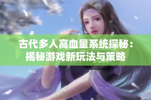 古代多人高血量系统探秘：揭秘游戏新玩法与策略