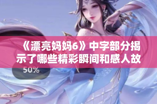《漂亮妈妈6》中字部分揭示了哪些精彩瞬间和感人故事