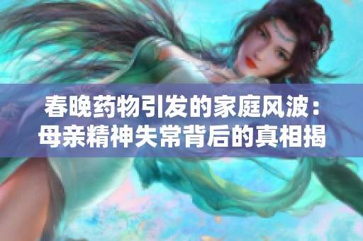 春晚药物引发的家庭风波：母亲精神失常背后的真相揭秘