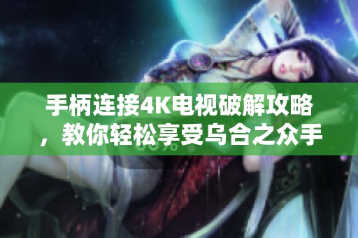 手柄连接4K电视破解攻略，教你轻松享受乌合之众手游的极致游戏体验