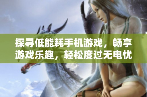 探寻低能耗手机游戏，畅享游戏乐趣，轻松度过无电忧虑的游戏时光